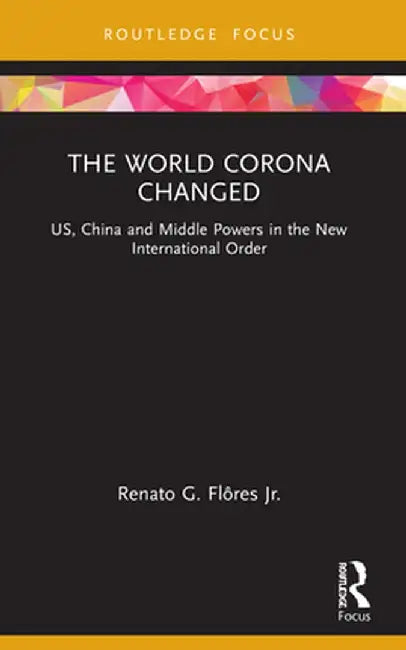 The World Corona Changed: US, China and Middle Powers in the New International Order by Renato G. Flôres Jr.