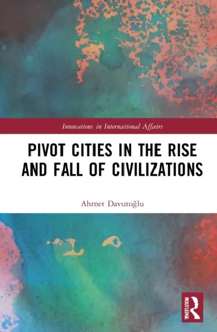 Pivot Cities in the Rise and Fall of Civilizations by Davutoglu Ahmet