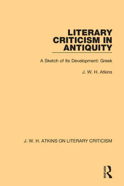 Literary Criticism in Antiquity: A Sketch of Its Development: Greek by J. W. H. Atkins