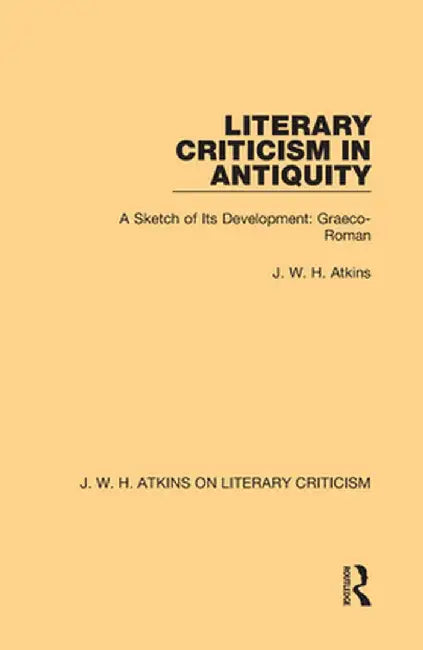 Literary Criticism in Antiquity: A Sketch of Its Development: Graeco-Roman by J. W. H. Atkins