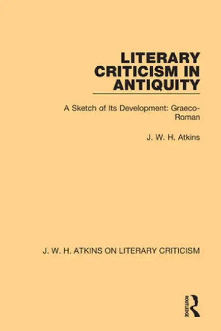 Literary Criticism in Antiquity: A Sketch of Its Development: Graeco-Roman by J. W. H. Atkins