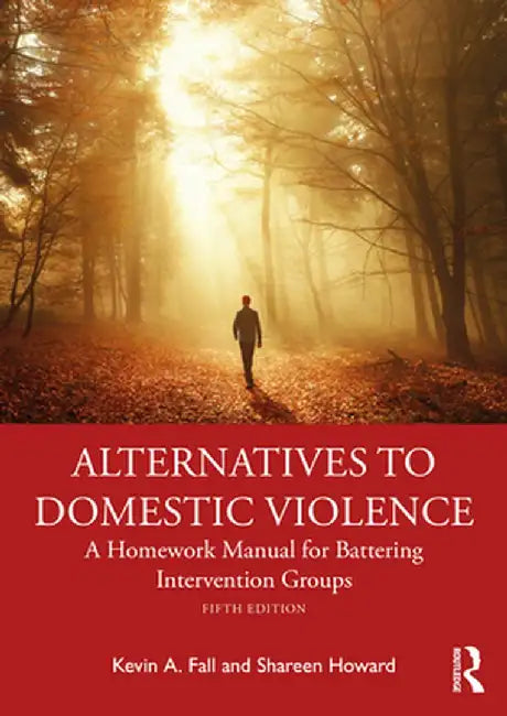Alternatives to Domestic Violence: A Homework Manual for Battering Intervention Groups by Kevin A. Fall