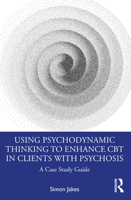 Using Psychodynamic Thinking to Enhance CBT in Clients with Psychosis: A Case Study Guide by Simon Jakes