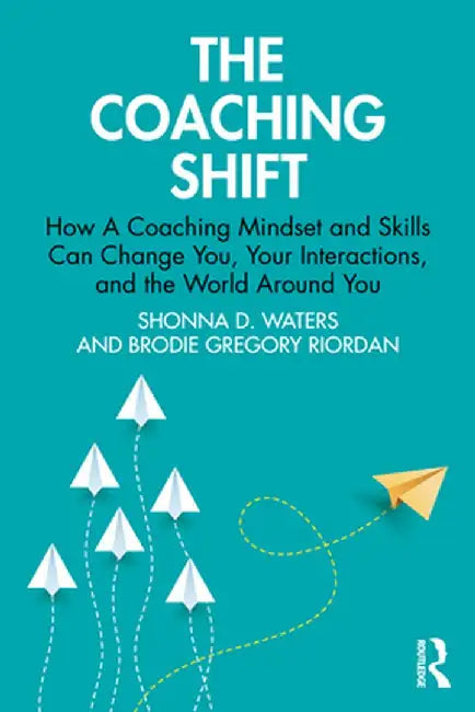 The Coaching Shift: How A Coaching Mindset and Skills Can Change You, Your Interactions, and the World Around You by Shonna D. Waters