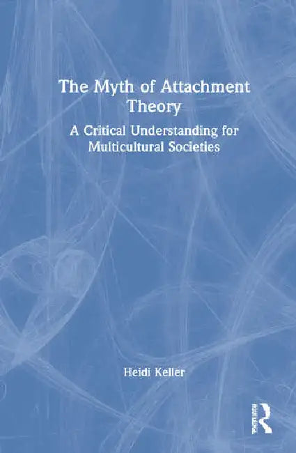The Myth of Attachment Theory: A Critical Understanding for Multicultural Societies by Keller Heidi