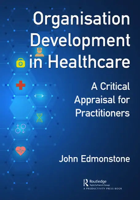 Organisation Development in Healthcare: A Critical Appraisal for Od Practitioners by John Edmonstone