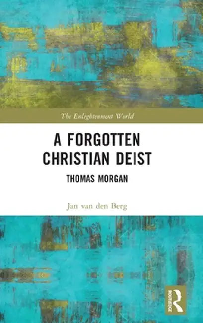 A Forgotten Christian Deist: Thomas Morgan by Jan van den Berg