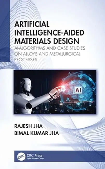 Artificial Intelligence-Aided Materials Design: Ai-Algorithms and Case Studies on Alloys and Metallurgical Processes by Rajesh Jha