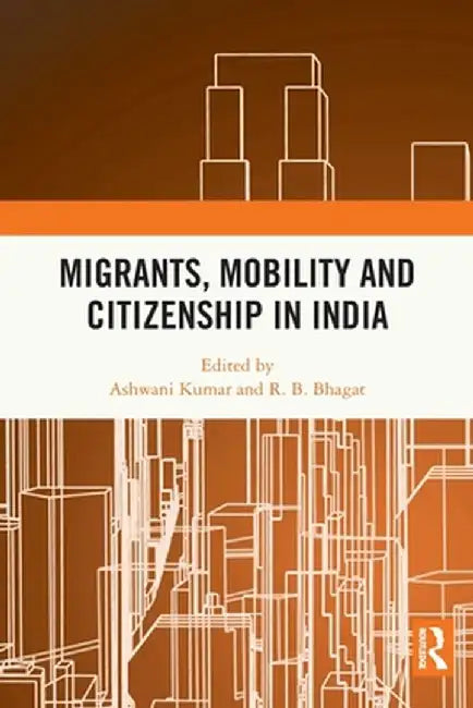 Migrants, Mobility and Citizenship in India by Ashwani Kumar