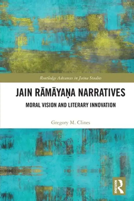Jain Rāmāyaṇa Narratives: Moral Vision and Literary Innovation by Gregory M. Clines