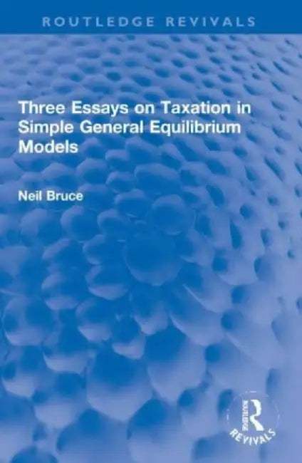 Three Essays on Taxation in Simple General Equilibrium Models by Neil Bruce