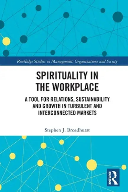 Spirituality in the Workplace: A Tool for Relations, Sustainability and Growth in Turbulent and Interconnected Markets by Stephen J. Broadhurst
