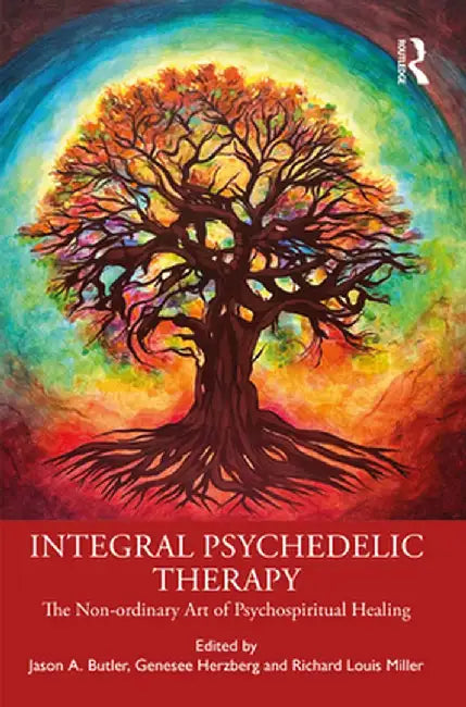 Integral Psychedelic Therapy: The Non-Ordinary Art of Psychospiritual Healing by Jason A. Butler