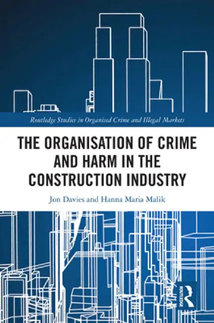 The Organisation of Crime and Harm in the Construction Industry by Jon Davies