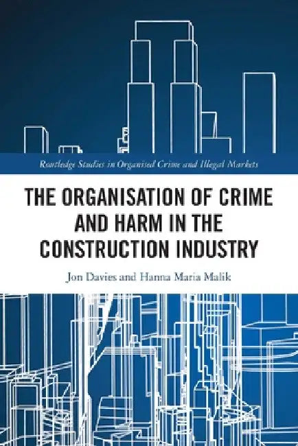 The Organisation of Crime and Harm in the Construction Industry by Jon Davies