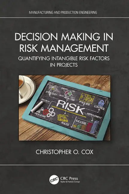 Decision Making in Risk Management: Quantifying Intangible Risk Factors in Projects by Christopher O. Cox