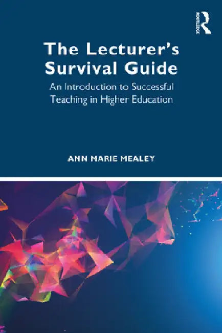 The Lecturer's Survival Guide: An Introduction to Successful Teaching in Higher Education by Ann Marie Mealey