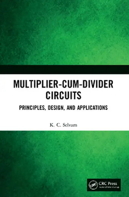 Multiplier-Cum-Divider Circuits: Principles, Design, and Applications by KC Selvam
