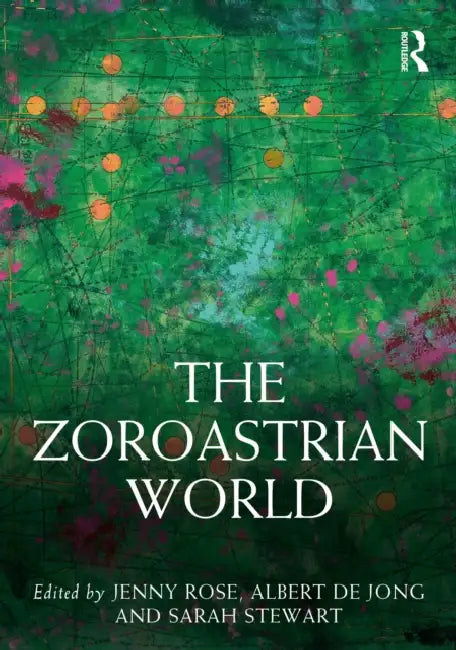 The Zoroastrian World by Jenny Rose, Albert de Jong, Sarah Stewart