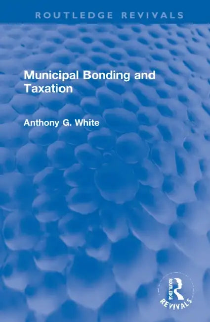 Municipal Bonding and Taxation by White Anthony G.