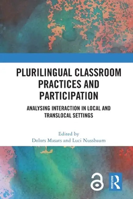 Plurilingual Classroom Practices and Participation: Analysing Interaction in Local and Translocal Settings by Dolors Masats