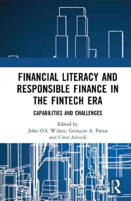 Financial Literacy and Responsible Finance in the Fintech Era: Capabilities and Challenges by John O.S. Wilson