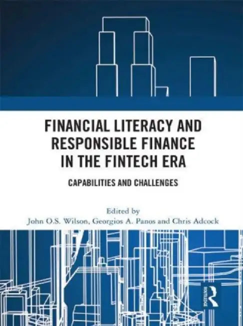 Financial Literacy and Responsible Finance in the Fintech Era: Capabilities and Challenges by John O.S. Wilson