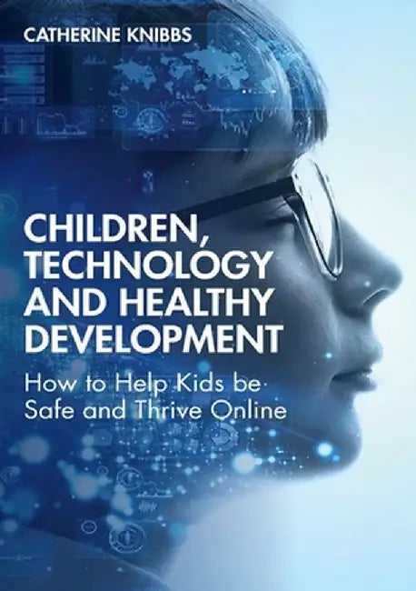 Children, Technology and Healthy Development: How to Help Kids be Safe and Thrive Online by Catherine Knibbs