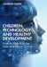 Children, Technology and Healthy Development: How to Help Kids be Safe and Thrive Online by Catherine Knibbs