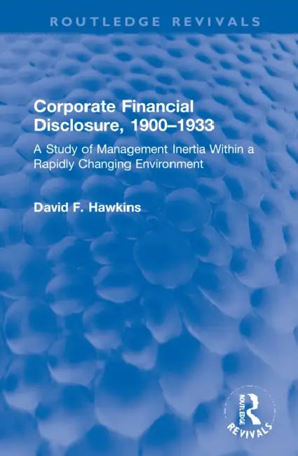 Corporate Financial Disclosure, 1900-1933: A Study of Management Inertia Within a Rapidly Changing Environment by Hawkins David F.