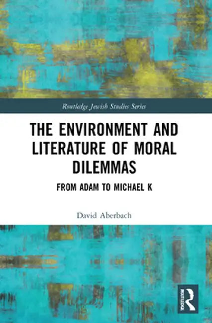 The Environment and Literature of Moral Dilemmas: From Adam to Michael K by David Aberbach