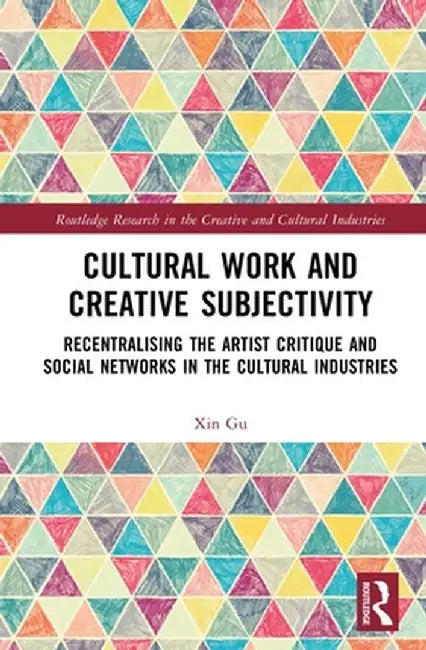 Cultural Work and Creative Subjectivity: Recentralising the Artist Critique and Social Networks in the Cultural Industries by Xin Gu