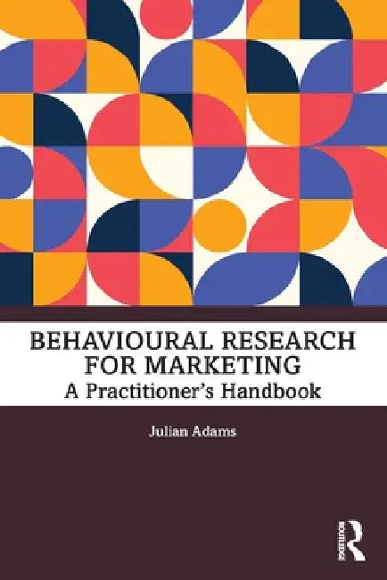 Behavioural Research for Marketing: A Practitioner's Handbook by Julian Adams