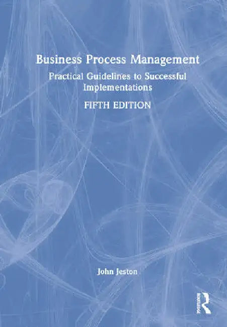 Business Process Management: Practical Guidelines to Successful Implementations by Jeston John