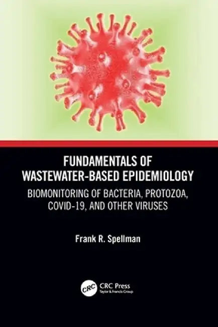 Fundamentals of Wastewater-Based Epidemiology: Biomonitoring of Bacteria, Protozoa, Covid-19, and Other Viruses by Frank R. Spellman