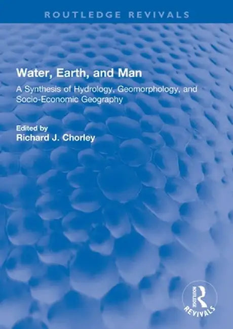 Water, Earth, and Man: A Synthesis of Hydrology, Geomorphology, and Socio-Economic Geography by R Chorley