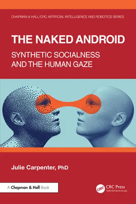 The Naked Android: Synthetic Socialness and the Human Gaze by Julie Carpenter