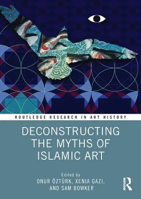 Deconstructing the Myths of Islamic Art by Onur Öztürk