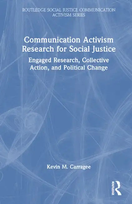 Communication Activism Research for Social Justice: Engaged Research, Collective Action, and Political Change by Kevin M. Carragee