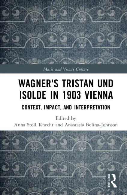 Wagner's Tristan Und Isolde in 1903 Vienna: Context, Impact, and Interpretation by Anna Stoll Knecht, Anastasia Belina