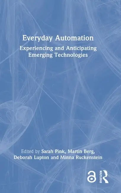 Everyday Automation: Experiencing and Anticipating Emerging Technologies by Sarah Pink