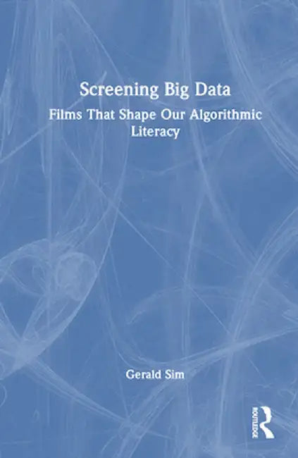 Screening Big Data: Films That Shape Our Algorithmic Literacy by Gerald Sim