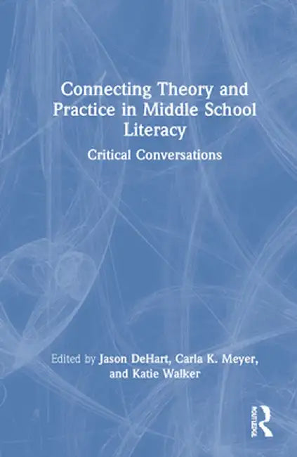 Connecting Theory and Practice in Middle School Literacy: Critical Conversations by Jason DeHart