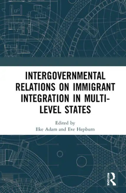 Intergovernmental Relations on Immigrant Integration in Multi-Level States by Ilke Adam