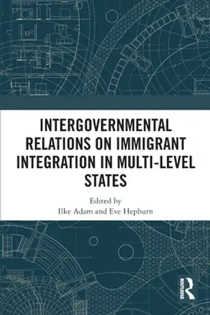 Intergovernmental Relations on Immigrant Integration in Multi-Level States by Ilke Adam