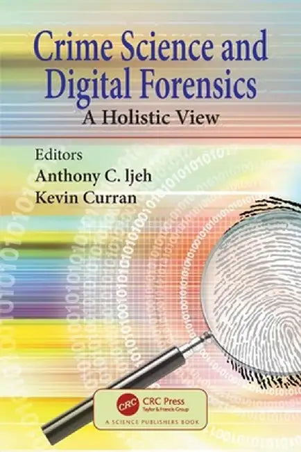 Crime Science and Digital Forensics: A Holistic View by Anthony C. Ijeh