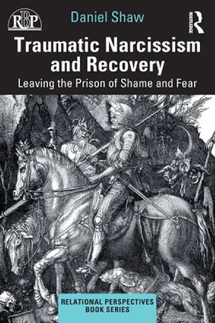 Traumatic Narcissism and Recovery: Leaving the Prison of Shame and Fear by Daniel Shaw