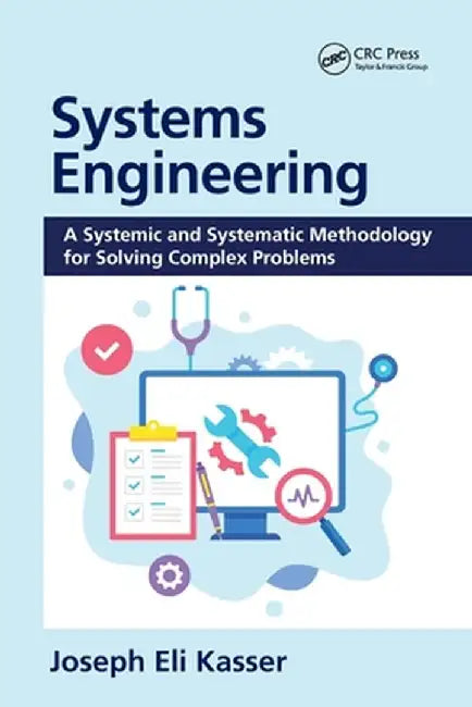 Systems Engineering: A Systemic and Systematic Methodology for Solving Complex Problems by Joseph Eli Kasser