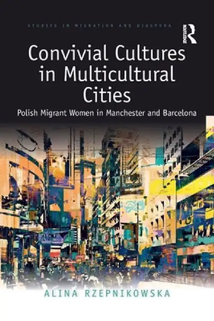 Convivial Cultures in Multicultural Cities: Polish Migrant Women in Manchester and Barcelona by Alina Rzepnikowska