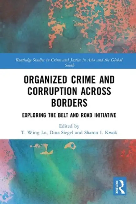 Organized Crime and Corruption Across Borders: Exploring the Belt and Road Initiative by T. Wing Lo